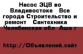 Насос ЭЦВ во Владивостоке - Все города Строительство и ремонт » Сантехника   . Челябинская обл.,Аша г.